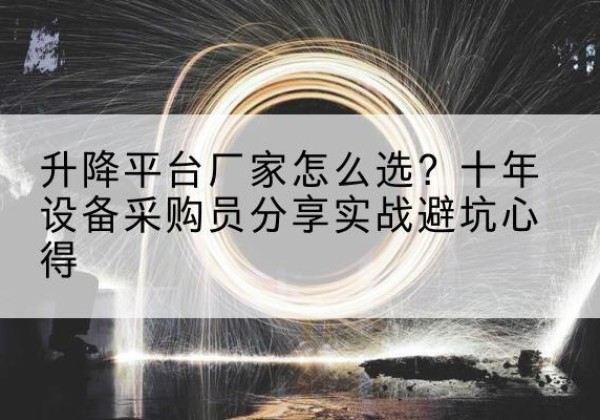 四方台升降平台厂家-怎么选？十年设备采购员分享实战避坑心得