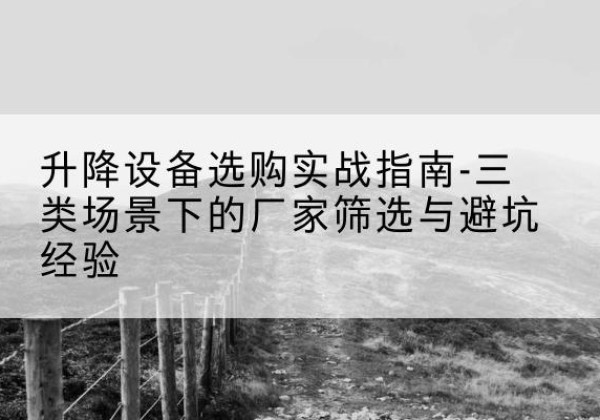 四方台移动式升降机厂家推荐-升降设备选购实战指南-三类场景下的厂家筛选与避坑经验