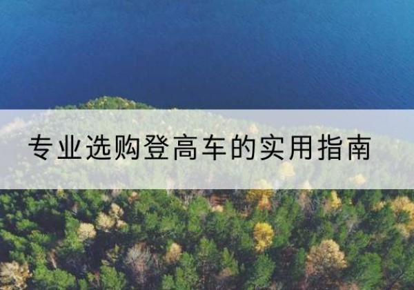 四方台电动登高车厂家推荐-专业选购登高车的实用指南