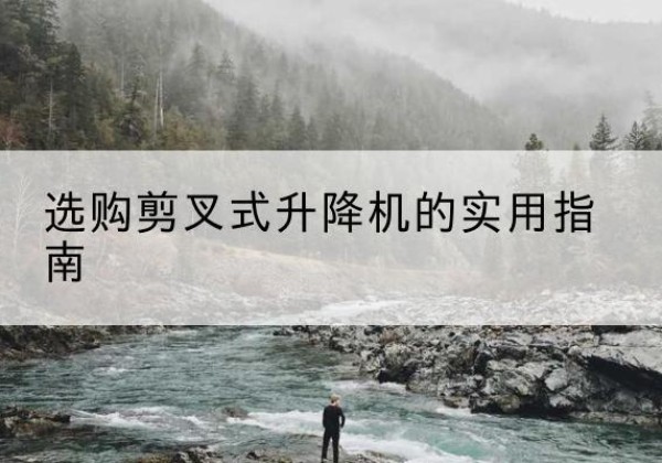 四方台剪叉式升降机怎么选-选购剪叉式升降机的实用指南