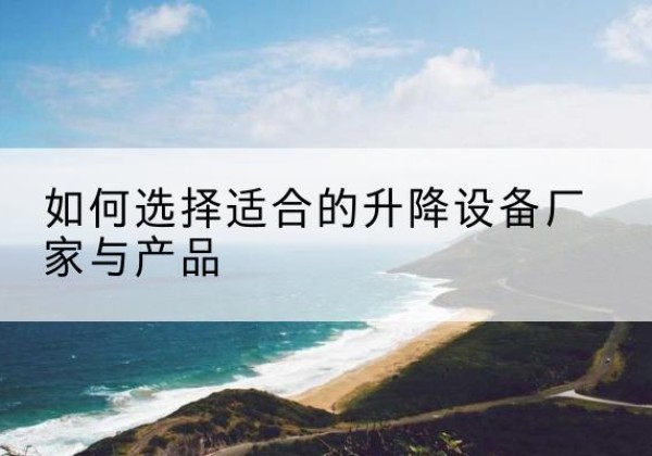 四方台电动升降平台厂家-如何选择适合的升降设备厂家与产品